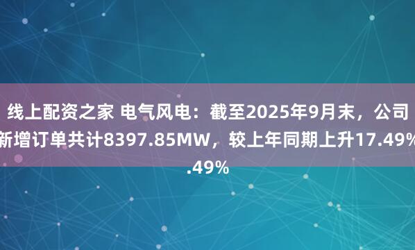 线上配资之家 电气风电：截至2025年9月末，公司新增订单共计8397.85MW，较上年同期上升17.49%