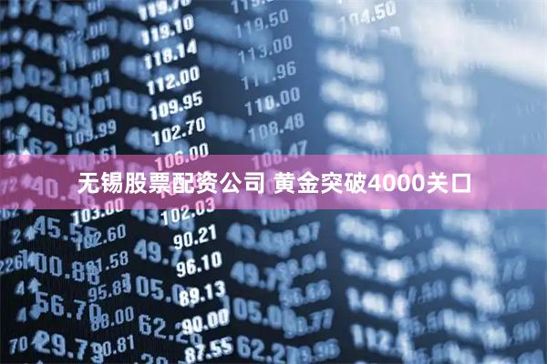 无锡股票配资公司 黄金突破4000关口