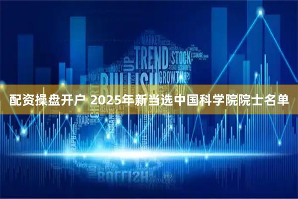 配资操盘开户 2025年新当选中国科学院院士名单