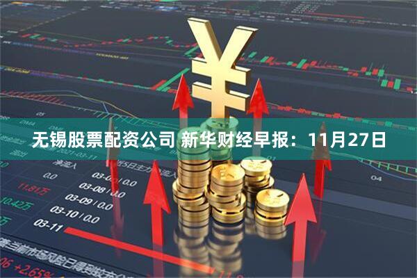 无锡股票配资公司 新华财经早报：11月27日