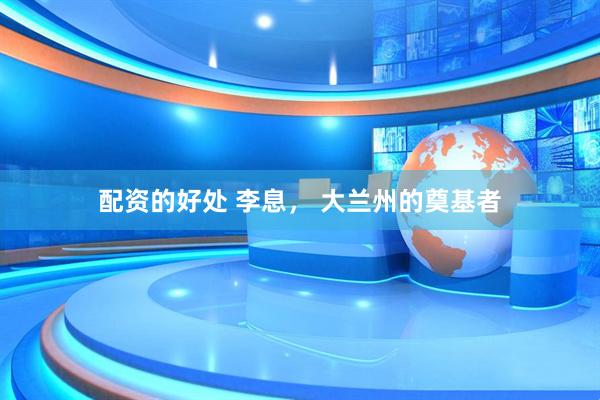 配资的好处 李息， 大兰州的奠基者