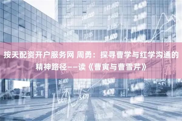 按天配资开户服务网 周勇：探寻曹学与红学沟通的精神路径——读《曹寅与曹雪芹》