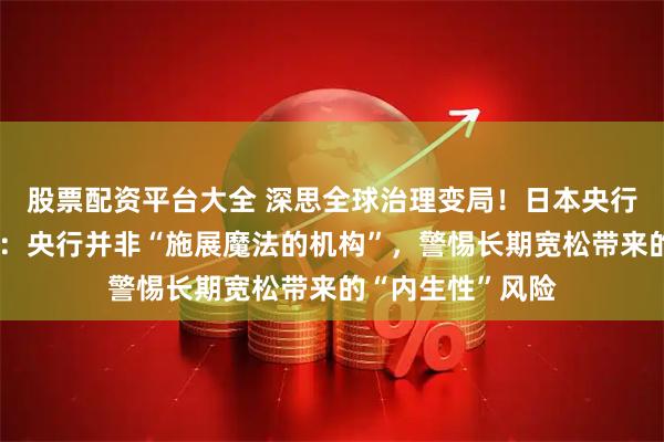 股票配资平台大全 深思全球治理变局！日本央行前行长白川方明：央行并非“施展魔法的机构”，警惕长期宽松带来的“内生性”风险