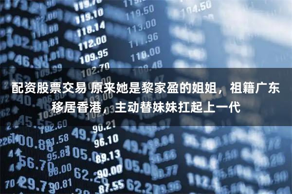 配资股票交易 原来她是黎家盈的姐姐，祖籍广东移居香港，主动替妹妹扛起上一代