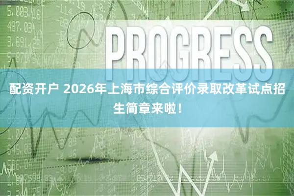 配资开户 2026年上海市综合评价录取改革试点招生简章来啦！