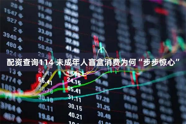 配资查询114 未成年人盲盒消费为何“步步惊心”