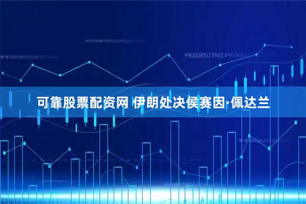可靠股票配资网 伊朗处决侯赛因·佩达兰
